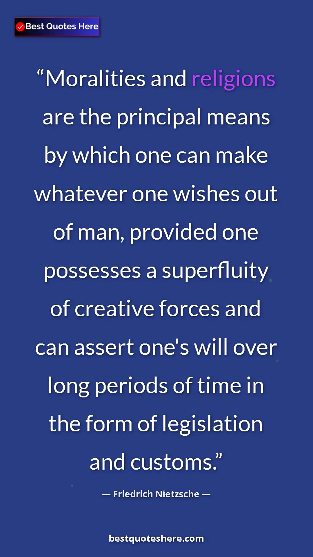 Friedrich Nietzsche Quote Card: "Moralities and religions are the principal means by which..." Pinterest quote poster by Friedrich Nietzsche: "Moralities and religions are the principal means by which..."