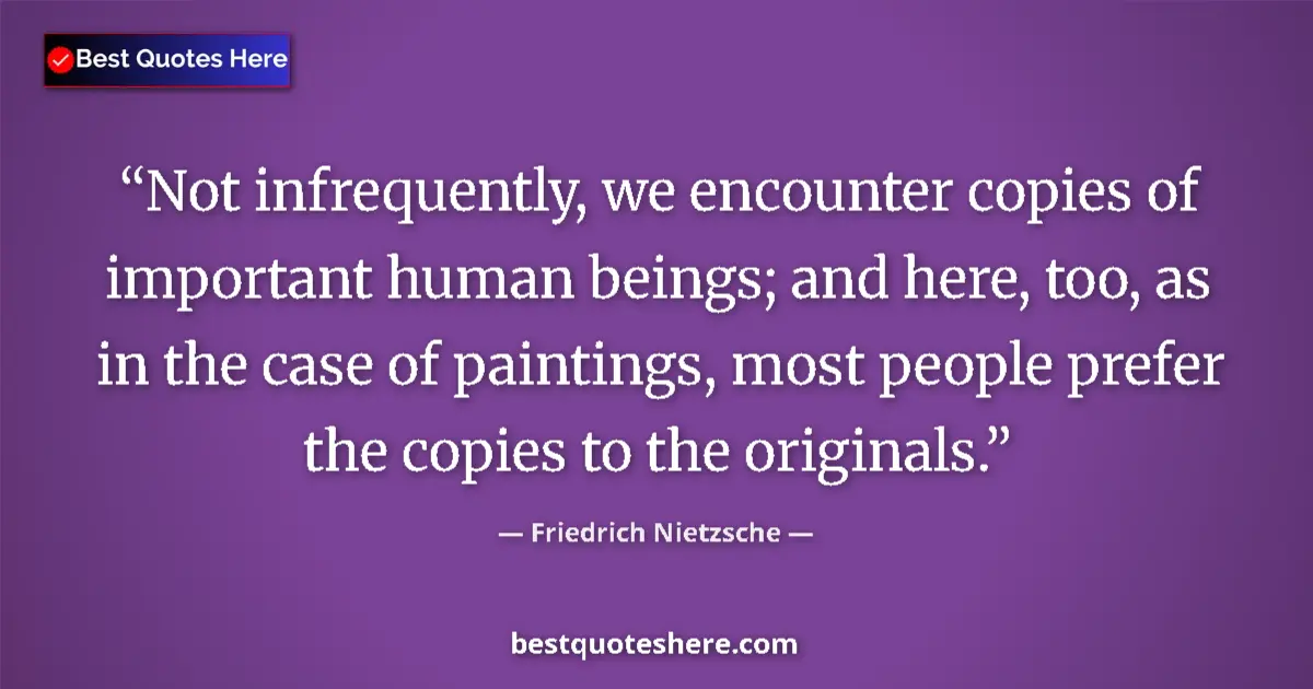 Quote by Friedrich Nietzsche: Not infrequently, we encounter copies of important human beings; and here, too, as in the case of pa...