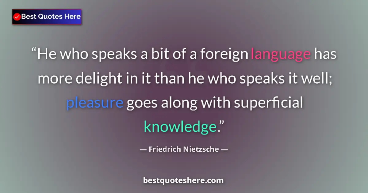 Quote by Friedrich Nietzsche: He who speaks a bit of a foreign language has more delight in it than he who speaks it well; pleasur...