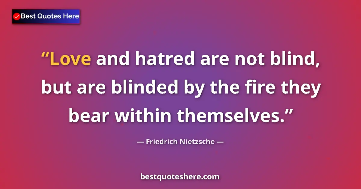 Image for the quote by Friedrich Nietzsche: Love and hatred are not blind, but are blinded by the fire they bear within themselves....