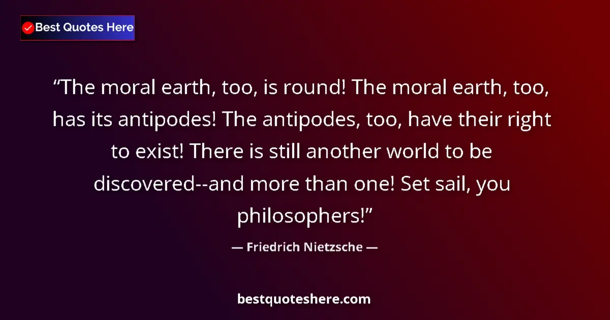 Friedrich Nietzsche quote: "The moral earth, too, is round! The moral earth, too, has..."