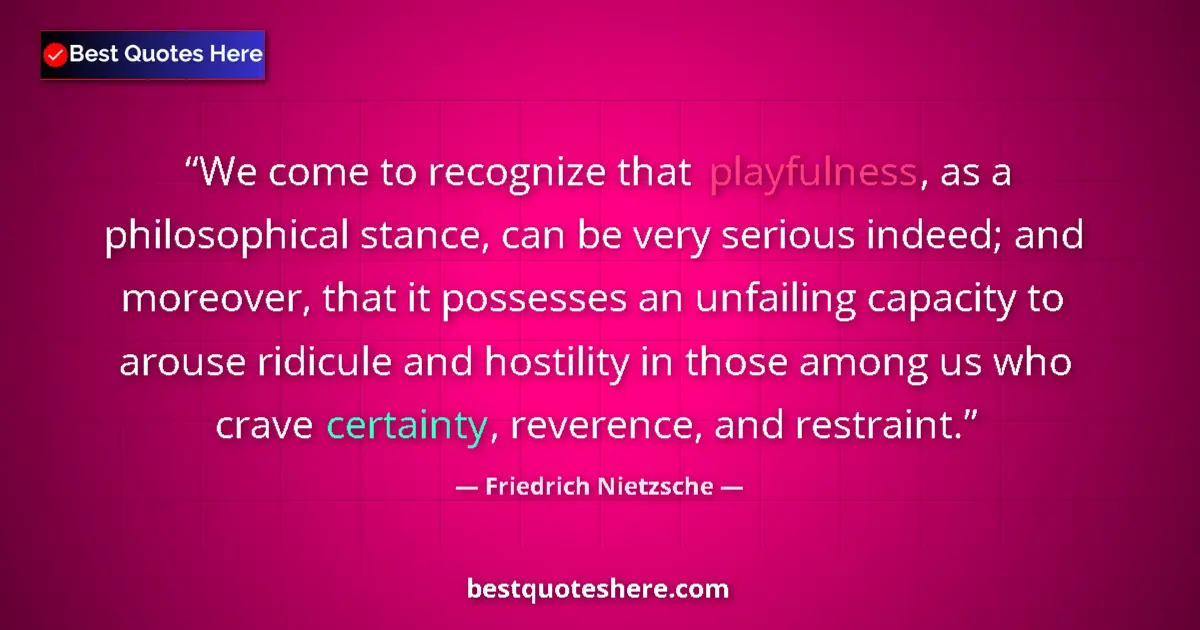 Quote by Friedrich Nietzsche: We come to recognize that playfulness, as a philosophical stance, can be very serious indeed; and mo...