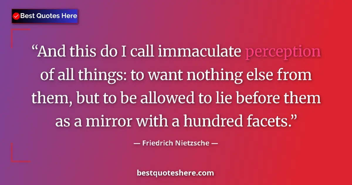 Quote by Friedrich Nietzsche: And this do I call immaculate perception of all things: to want nothing else from them, but to be al...