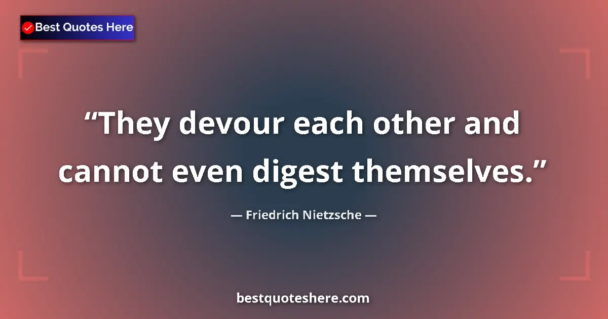 Quote by Friedrich Nietzsche: They devour each other and cannot even digest themselves....