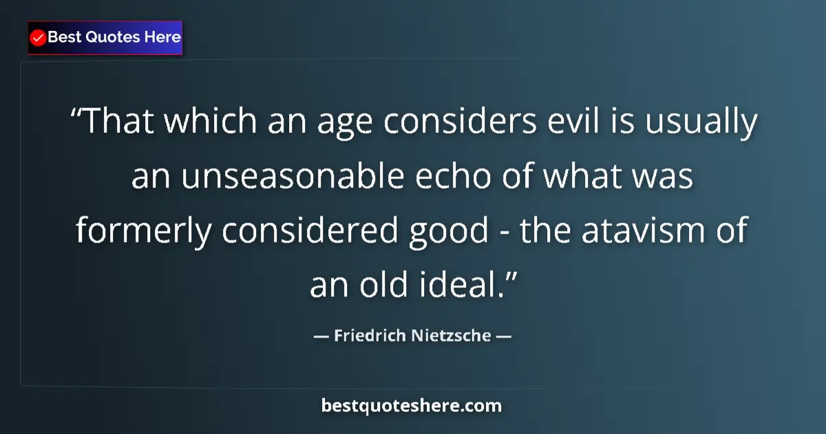 Quote by Friedrich Nietzsche: That which an age considers evil is usually an unseasonable echo of what was formerly considered goo...