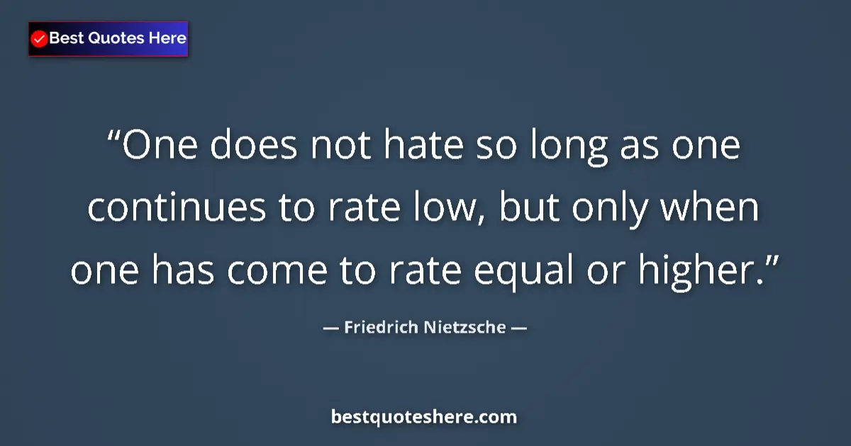 Quote by Friedrich Nietzsche: One does not hate so long as one continues to rate low, but only when one has come to rate equal or ...