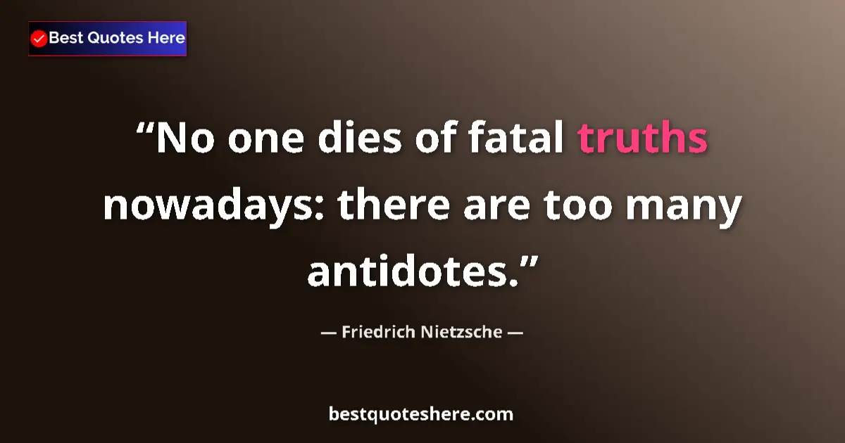 Quote by Friedrich Nietzsche: No one dies of fatal truths nowadays: there are too many antidotes....