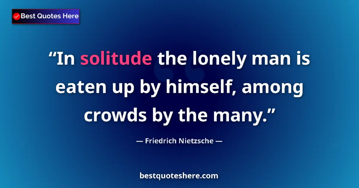 Quote by Friedrich Nietzsche: In solitude the lonely man is eaten up by himself, among crowds by the many....