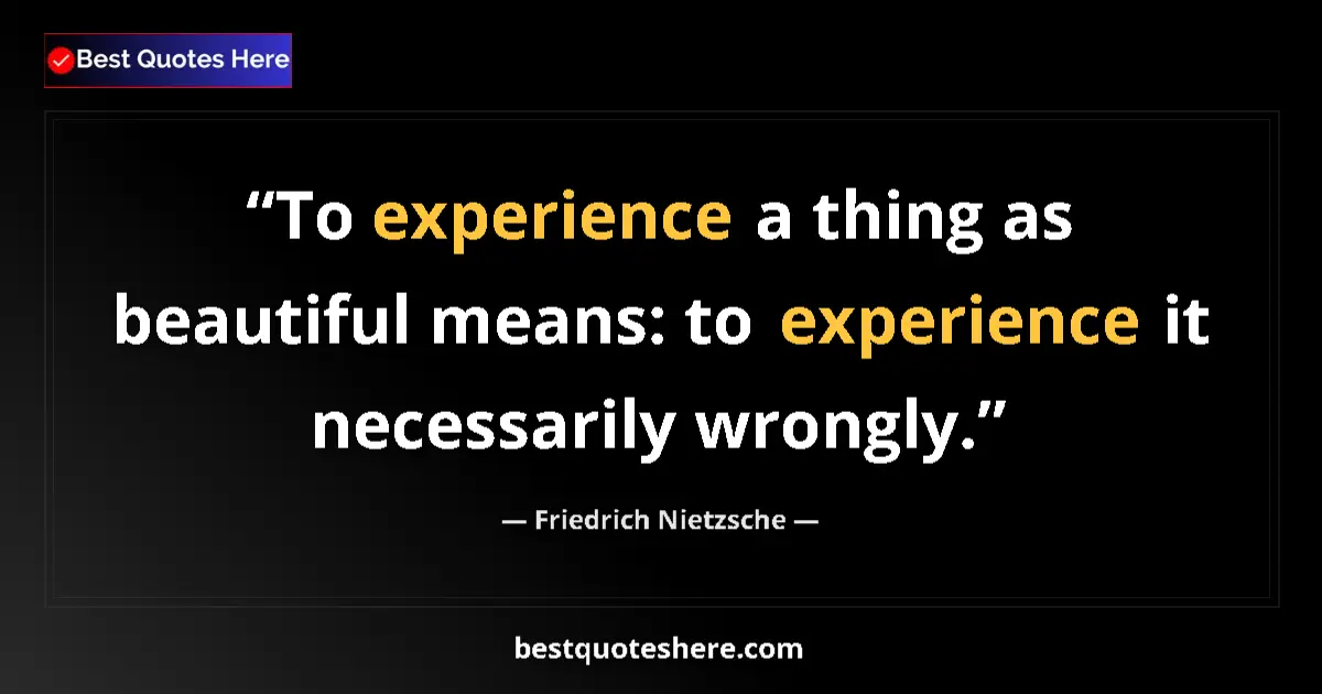 Quote by Friedrich Nietzsche: To experience a thing as beautiful means: to experience it necessarily wrongly....
