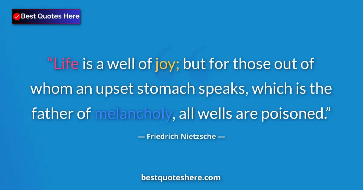 Quote by Friedrich Nietzsche: Life is a well of joy; but for those out of whom an upset stomach speaks, which is the father of mel...