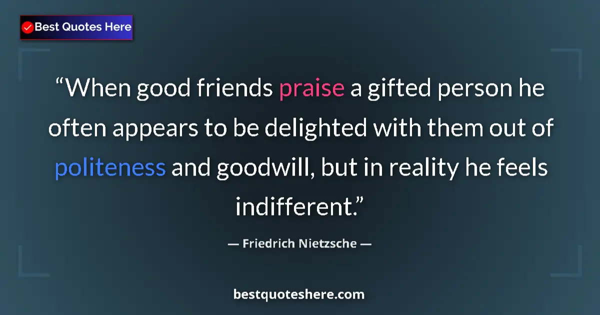 Quote by Friedrich Nietzsche: When good friends praise a gifted person he often appears to be delighted with them out of politenes...