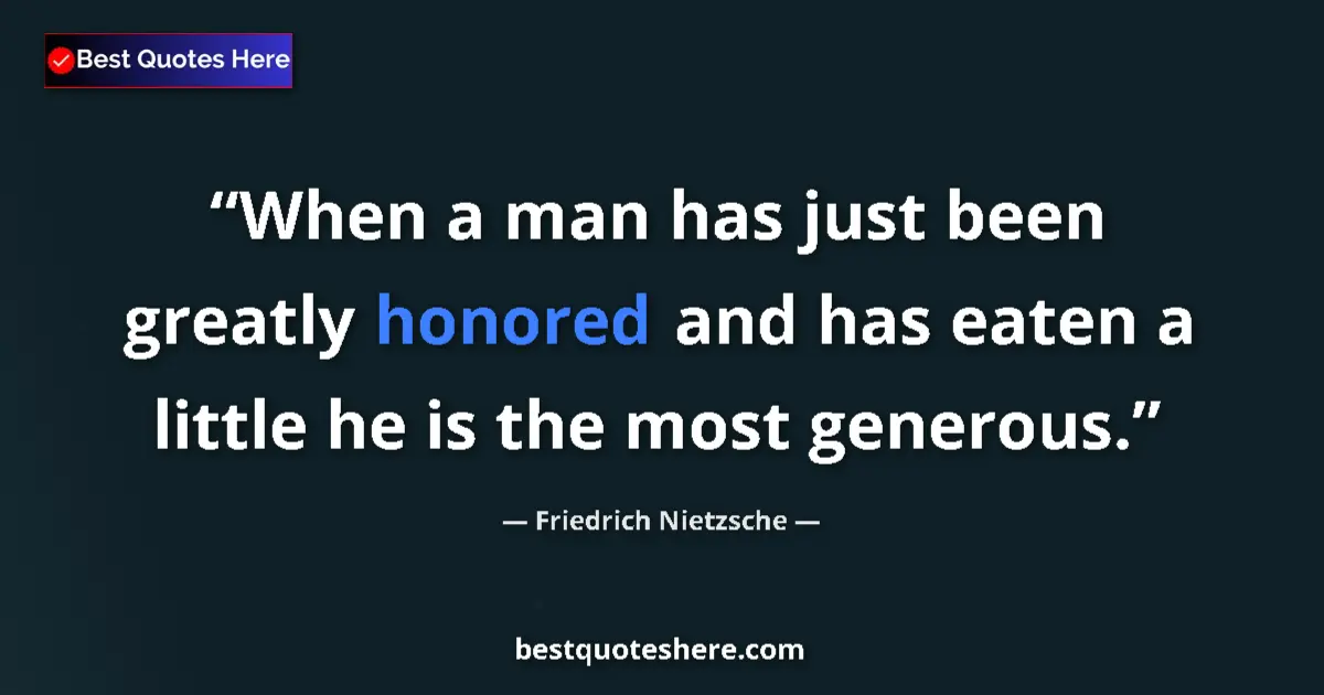 Quote by Friedrich Nietzsche: When a man has just been greatly honored and has eaten a little he is the most generous....
