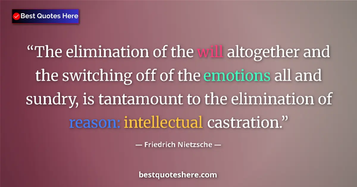 Quote by Friedrich Nietzsche: The elimination of the will altogether and the switching off of the emotions all and sundry, is tant...