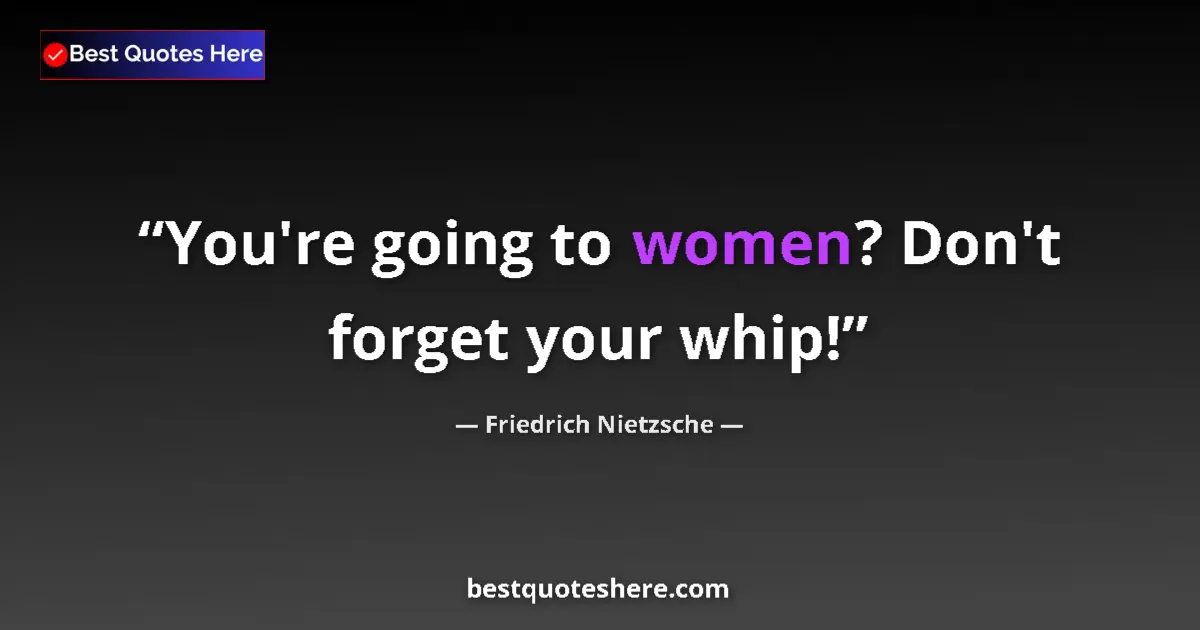 Quote by Friedrich Nietzsche: You're going to women? Don't forget your whip!...