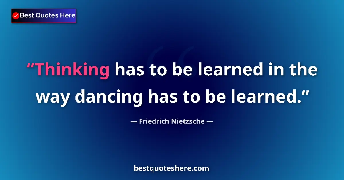 Quote by Friedrich Nietzsche: Thinking has to be learned in the way dancing has to be learned....