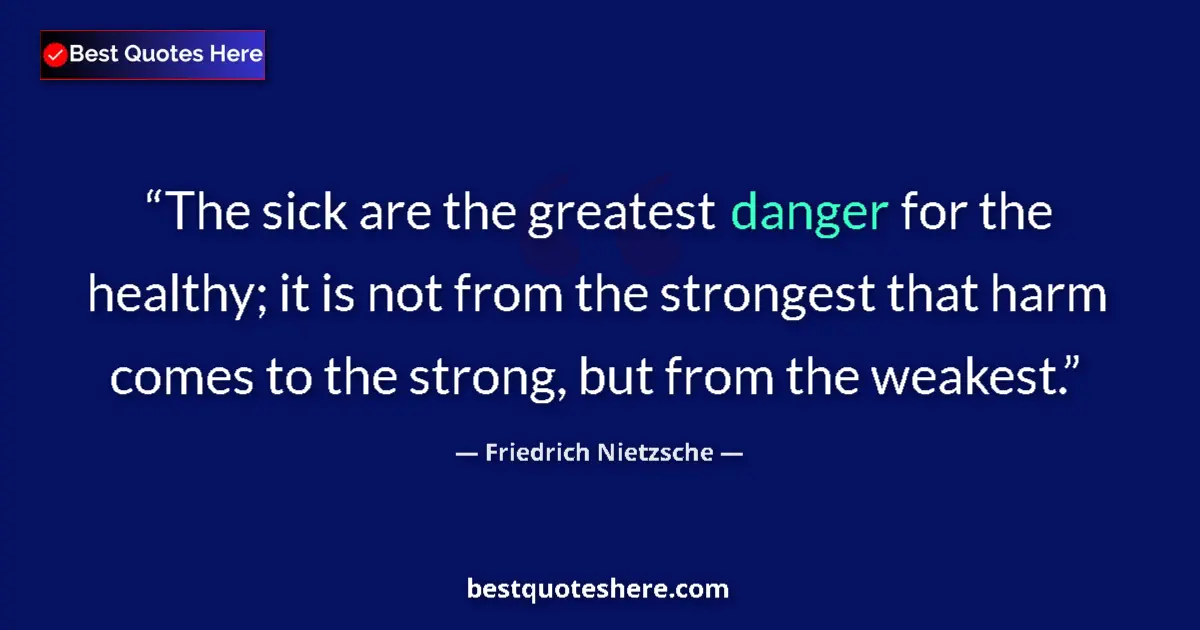 Friedrich Nietzsche quote: "The sick are the greatest danger for the healthy; it is not..."