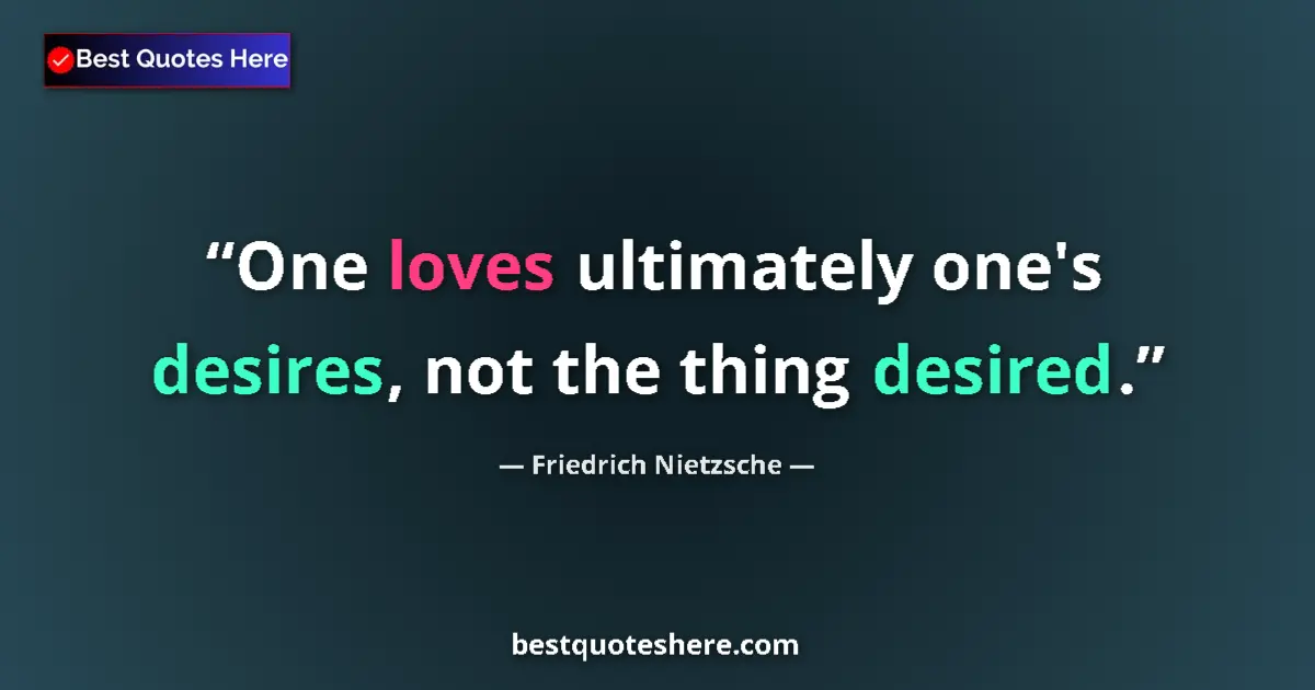 Quote by Friedrich Nietzsche: One loves ultimately one's desires, not the thing desired....