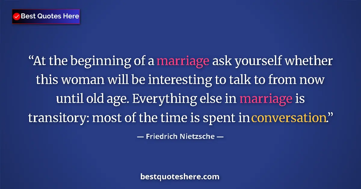 Quote by Friedrich Nietzsche: At the beginning of a marriage ask yourself whether this woman will be interesting to talk to from n...