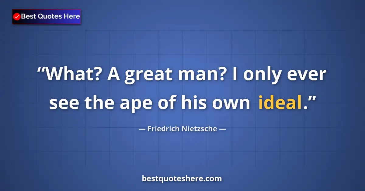 Quote by Friedrich Nietzsche: What? A great man? I only ever see the ape of his own ideal....