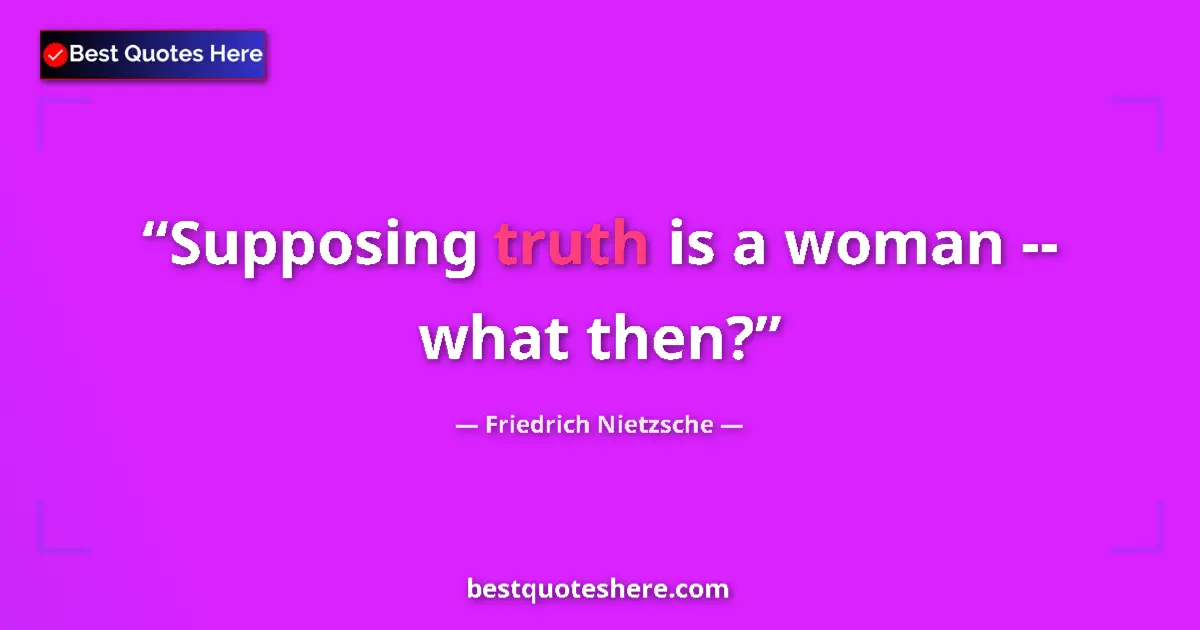 Friedrich Nietzsche quote: "Supposing truth is a woman -- what then?"