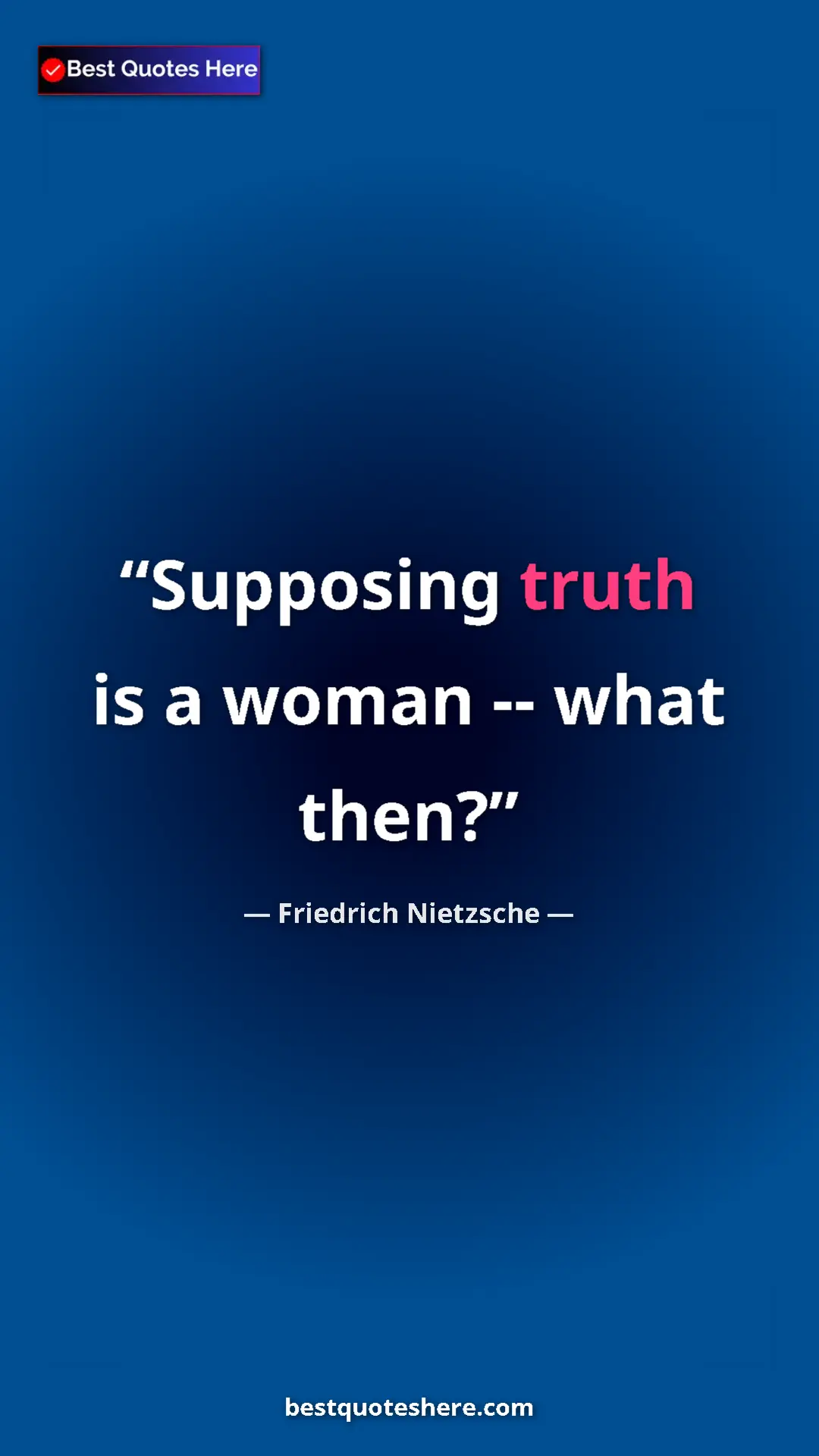 Pinterest quote poster by Friedrich Nietzsche: "Supposing truth is a woman -- what then?"