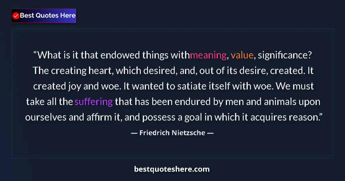Quote by Friedrich Nietzsche: What is it that endowed things with meaning, value, significance? The creating heart, which desired,...