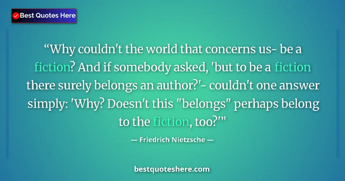Quote by Friedrich Nietzsche: Why couldn't the world that concerns us- be a fiction? And if somebody asked, 'but to be a fiction t...