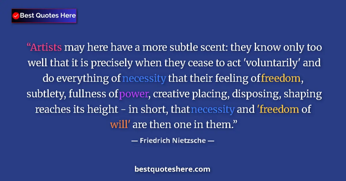 Quote by Friedrich Nietzsche: Artists may here have a more subtle scent: they know only too well that it is precisely when they ce...