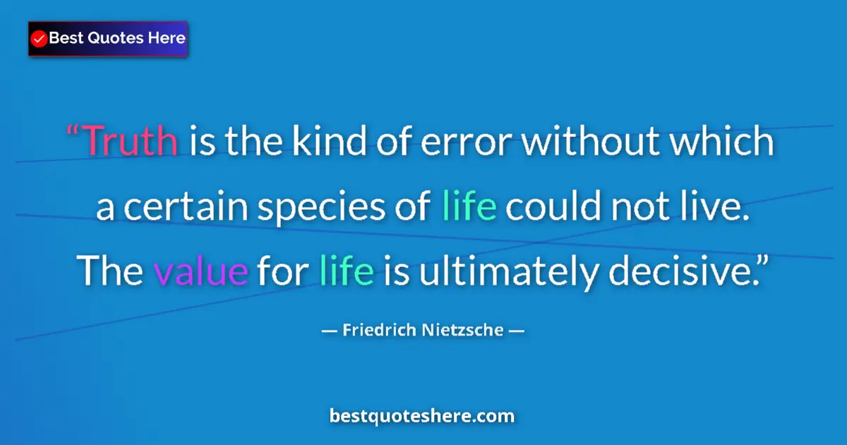 Quote by Friedrich Nietzsche: Truth is the kind of error without which a certain species of life could not live. The value for lif...