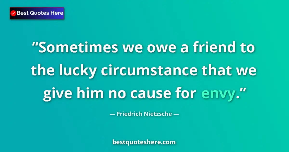 Quote by Friedrich Nietzsche: Sometimes we owe a friend to the lucky circumstance that we give him no cause for envy....