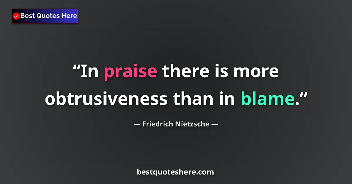 Quote by Friedrich Nietzsche: In praise there is more obtrusiveness than in blame....