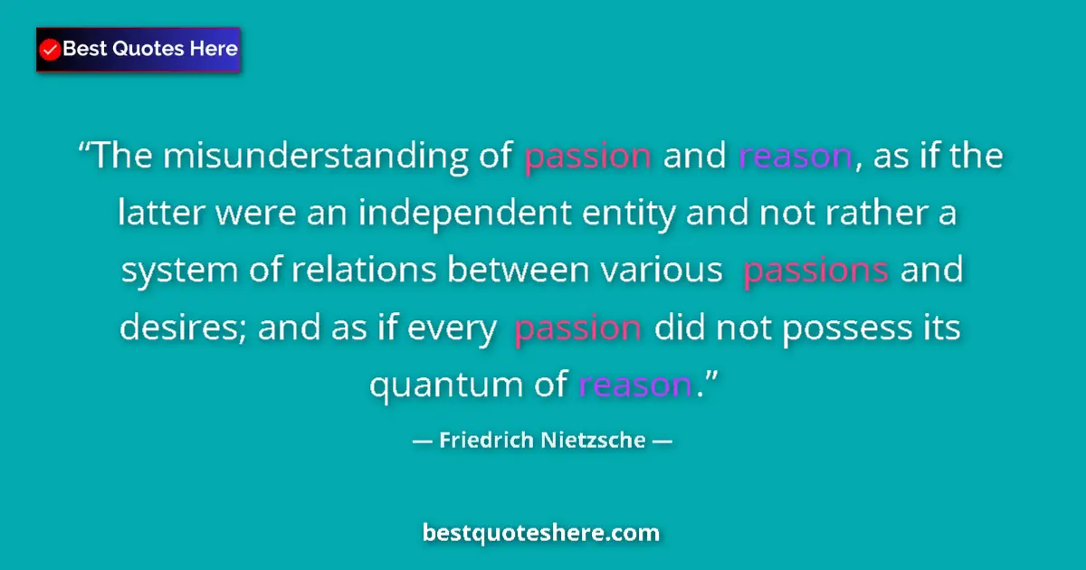 Quote by Friedrich Nietzsche: The misunderstanding of passion and reason, as if the latter were an independent entity and not rath...