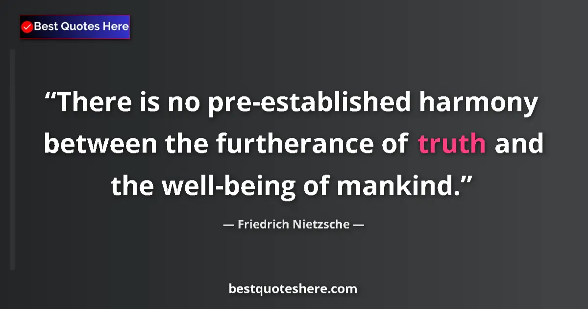 Quote by Friedrich Nietzsche: There is no pre-established harmony between the furtherance of truth and the well-being of mankind....