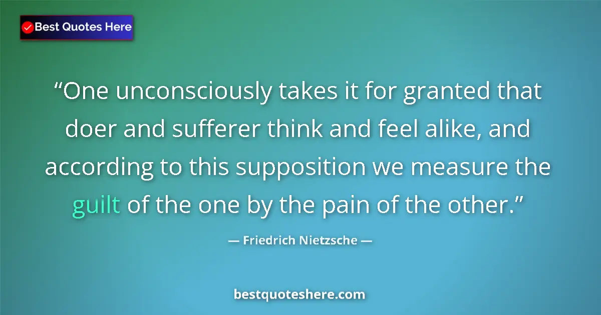 Image for the quote by Friedrich Nietzsche: One unconsciously takes it for granted that doer and sufferer think and feel alike, and according to...