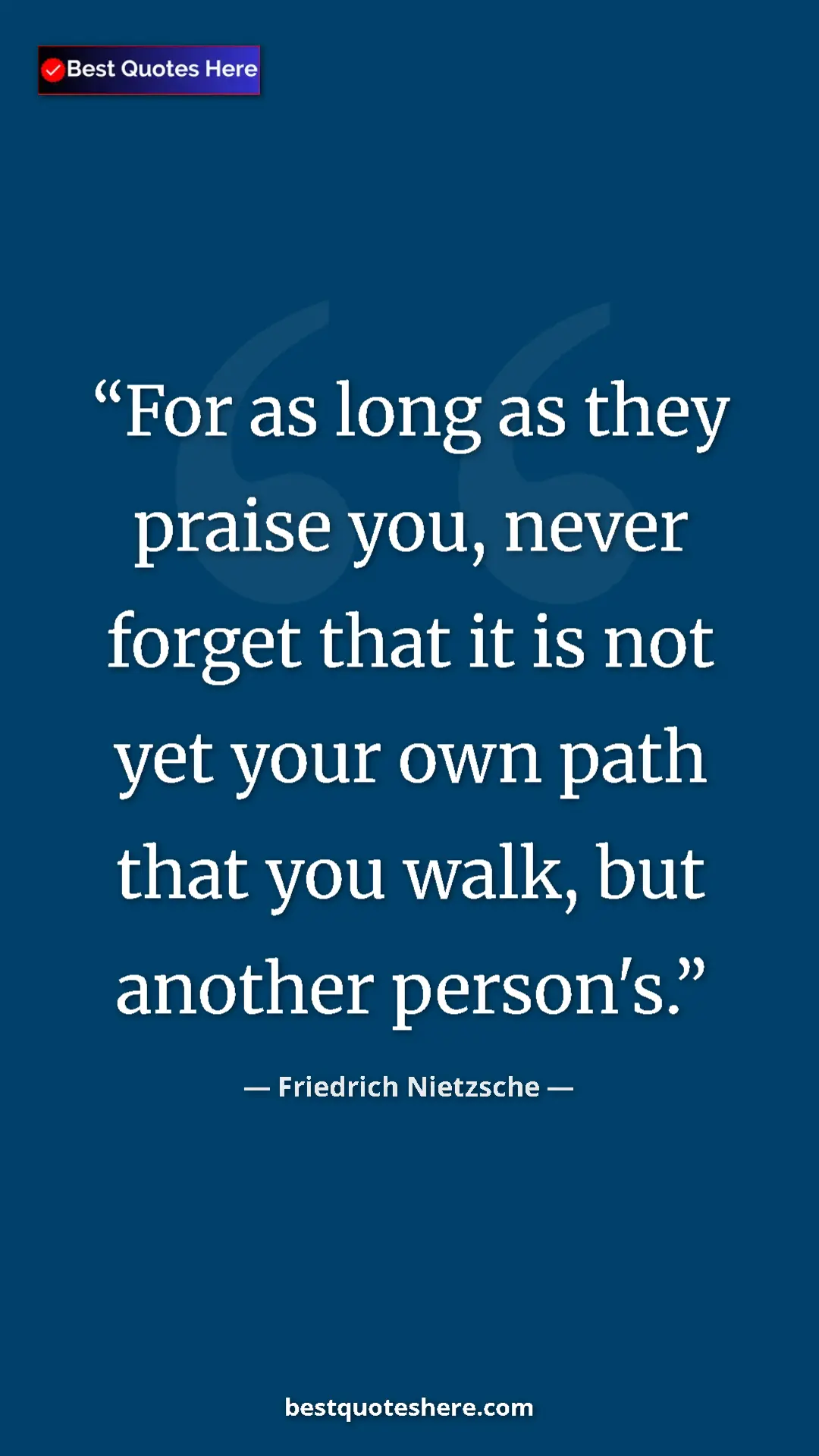 Pinterest quote poster by Friedrich Nietzsche: "For as long as they praise you, never forget that it is not..."