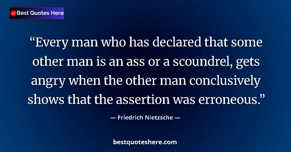 Image for the quote by Friedrich Nietzsche: Every man who has declared that some other man is an ass or a scoundrel, gets angry when the other m...