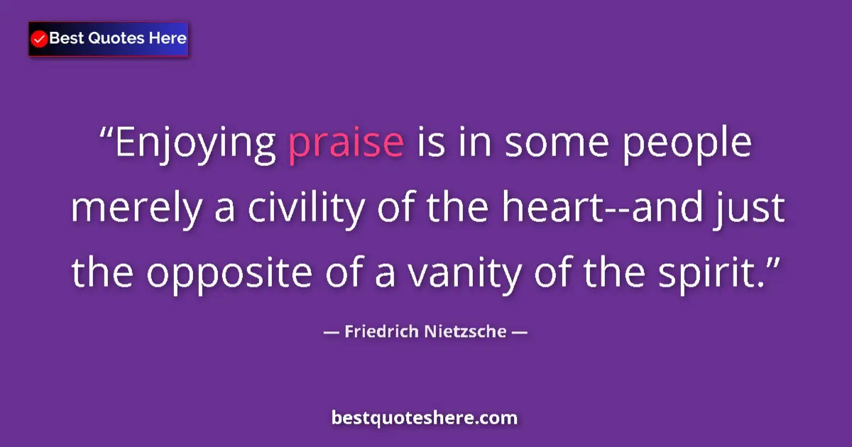 Quote by Friedrich Nietzsche: Enjoying praise is in some people merely a civility of the heart--and just the opposite of a vanity ...