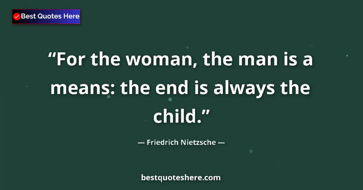 Quote by Friedrich Nietzsche: For the woman, the man is a means: the end is always the child....