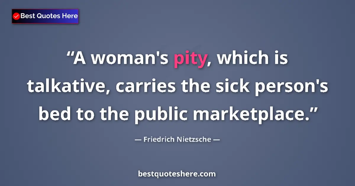 Quote by Friedrich Nietzsche: A woman's pity, which is talkative, carries the sick person's bed to the public marketplace....