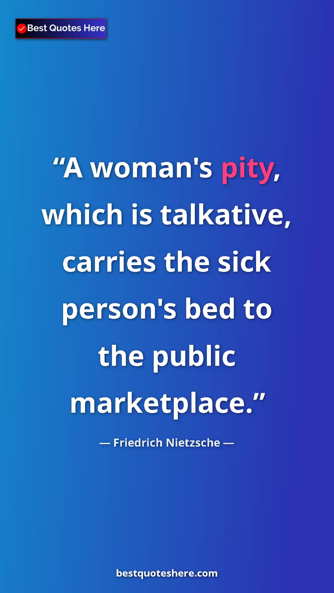 Pinterest quote poster by Friedrich Nietzsche: "A woman's pity, which is talkative, carries the sick..."