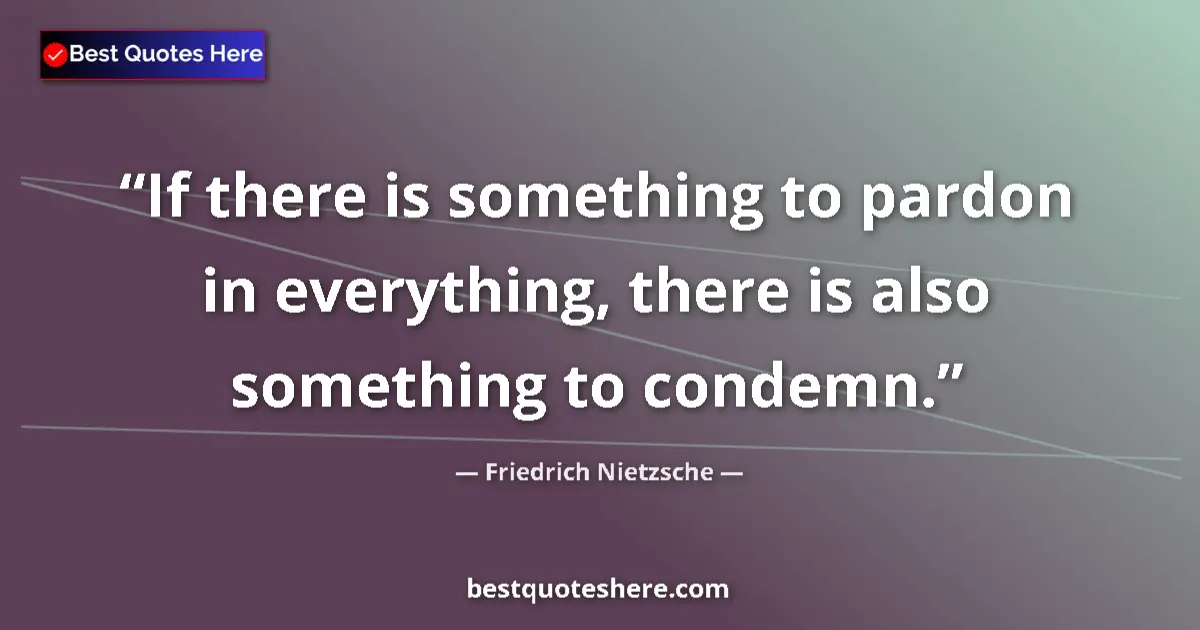 Quote by Friedrich Nietzsche: If there is something to pardon in everything, there is also something to condemn....