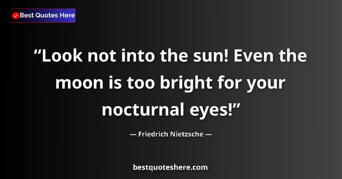 Quote by Friedrich Nietzsche: Look not into the sun! Even the moon is too bright for your nocturnal eyes!...