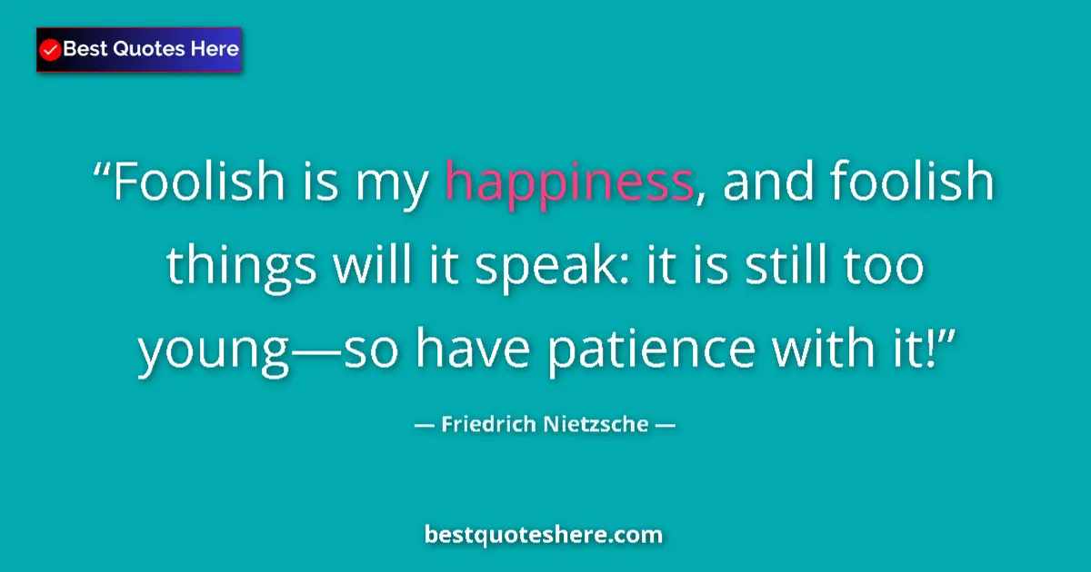 Quote by Friedrich Nietzsche: Foolish is my happiness, and foolish things will it speak: it is still too young—so have patience wi...