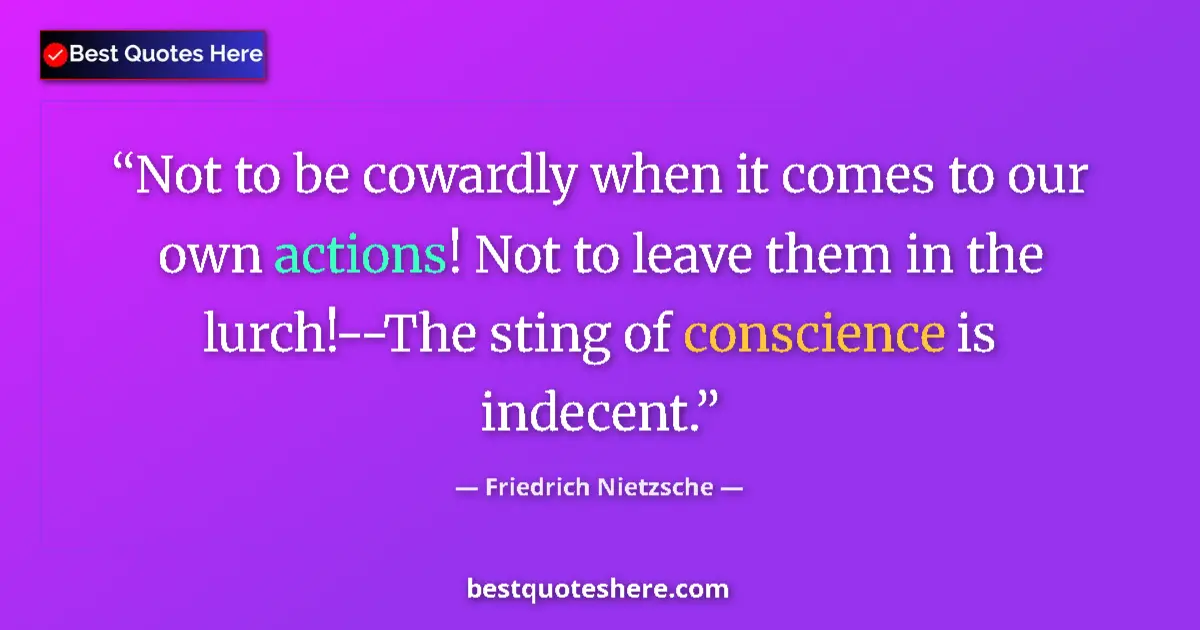 Quote by Friedrich Nietzsche: Not to be cowardly when it comes to our own actions! Not to leave them in the lurch!--The sting of c...