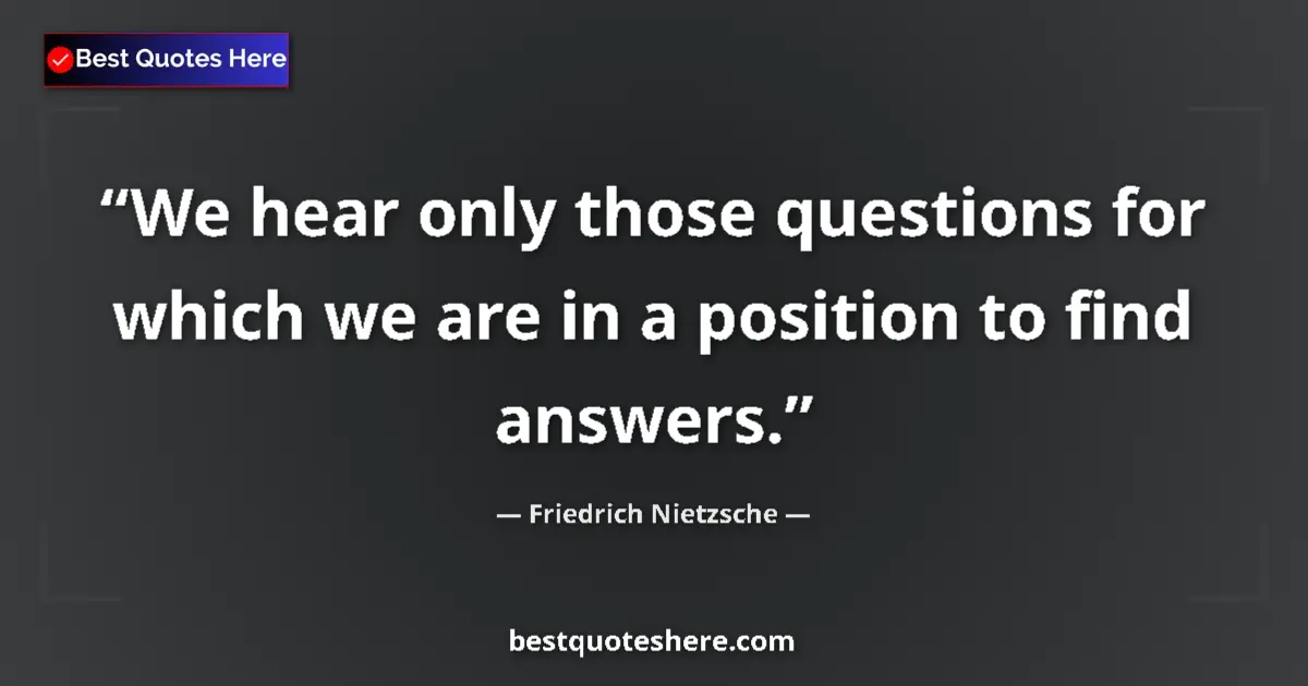 Friedrich Nietzsche quote: "We hear only those questions for which we are in a position..."