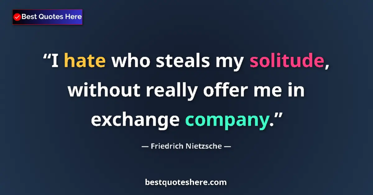 Quote by Friedrich Nietzsche: I hate who steals my solitude, without really offer me in exchange company....