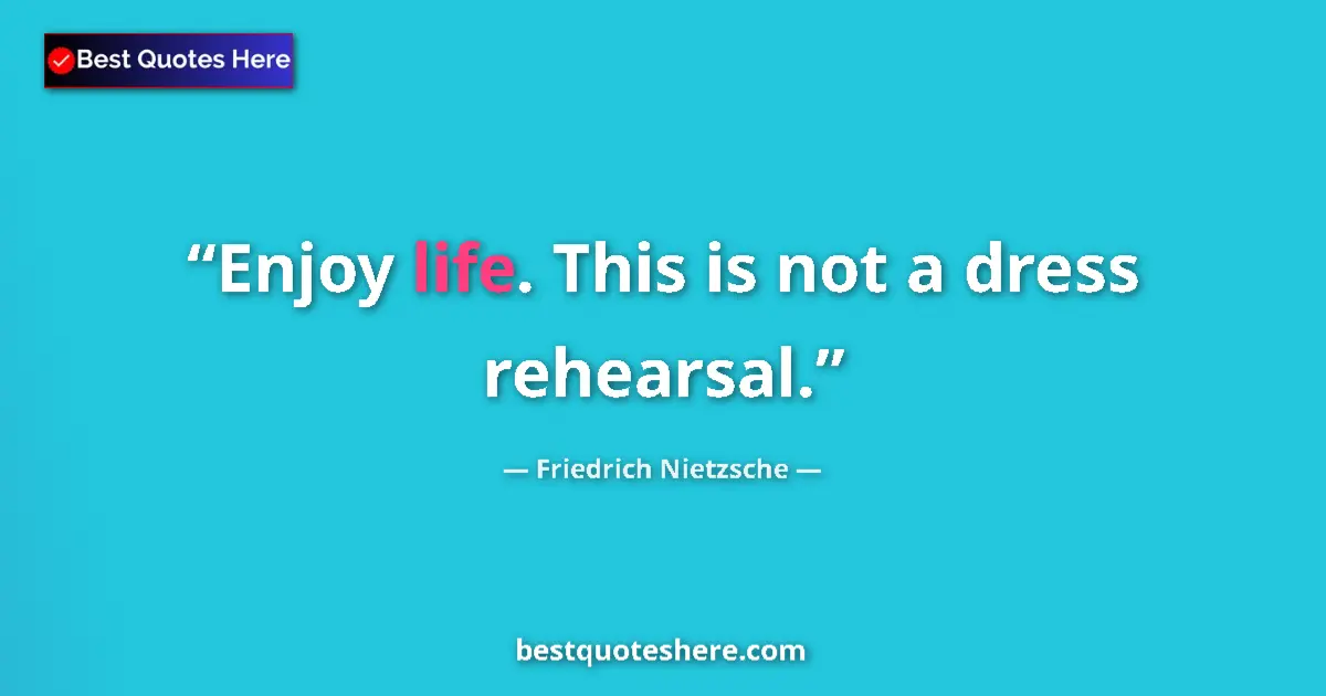 Quote by Friedrich Nietzsche: Enjoy life. This is not a dress rehearsal....