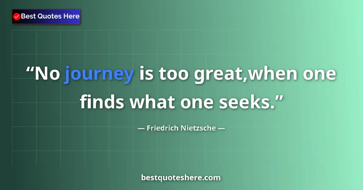 Quote by Friedrich Nietzsche: No journey is too great,when one finds what one seeks....