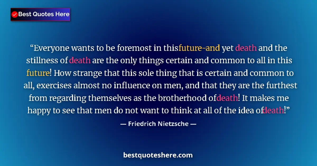 Quote by Friedrich Nietzsche: Everyone wants to be foremost in this future-and yet death and the stillness of death are the only t...