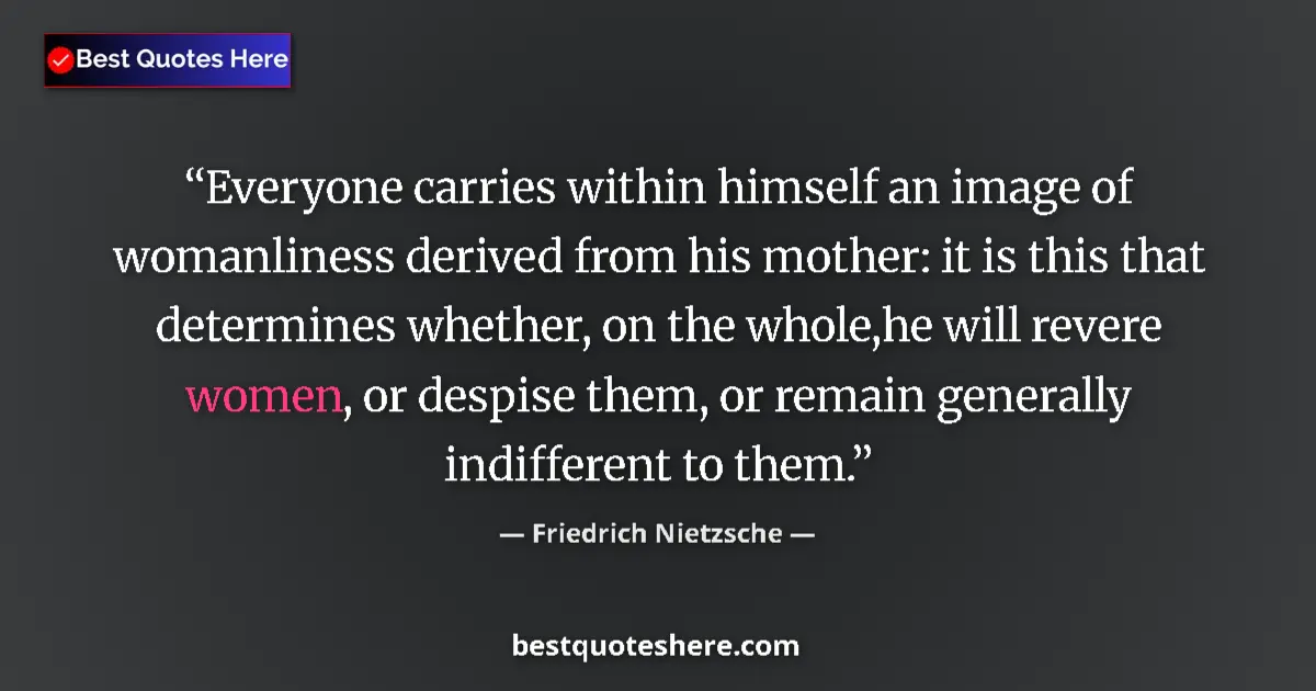 Quote by Friedrich Nietzsche: Everyone carries within himself an image of womanliness derived from his mother: it is this that det...